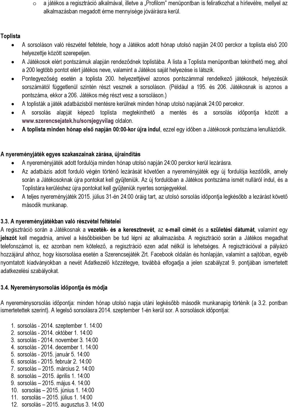 A Játékosok elért pontszámuk alapján rendeződnek toplistába. A lista a Toplista menüpontban tekinthető meg, ahol a 200 legtöbb pontot elért játékos neve, valamint a Játékos saját helyezése is látszik.