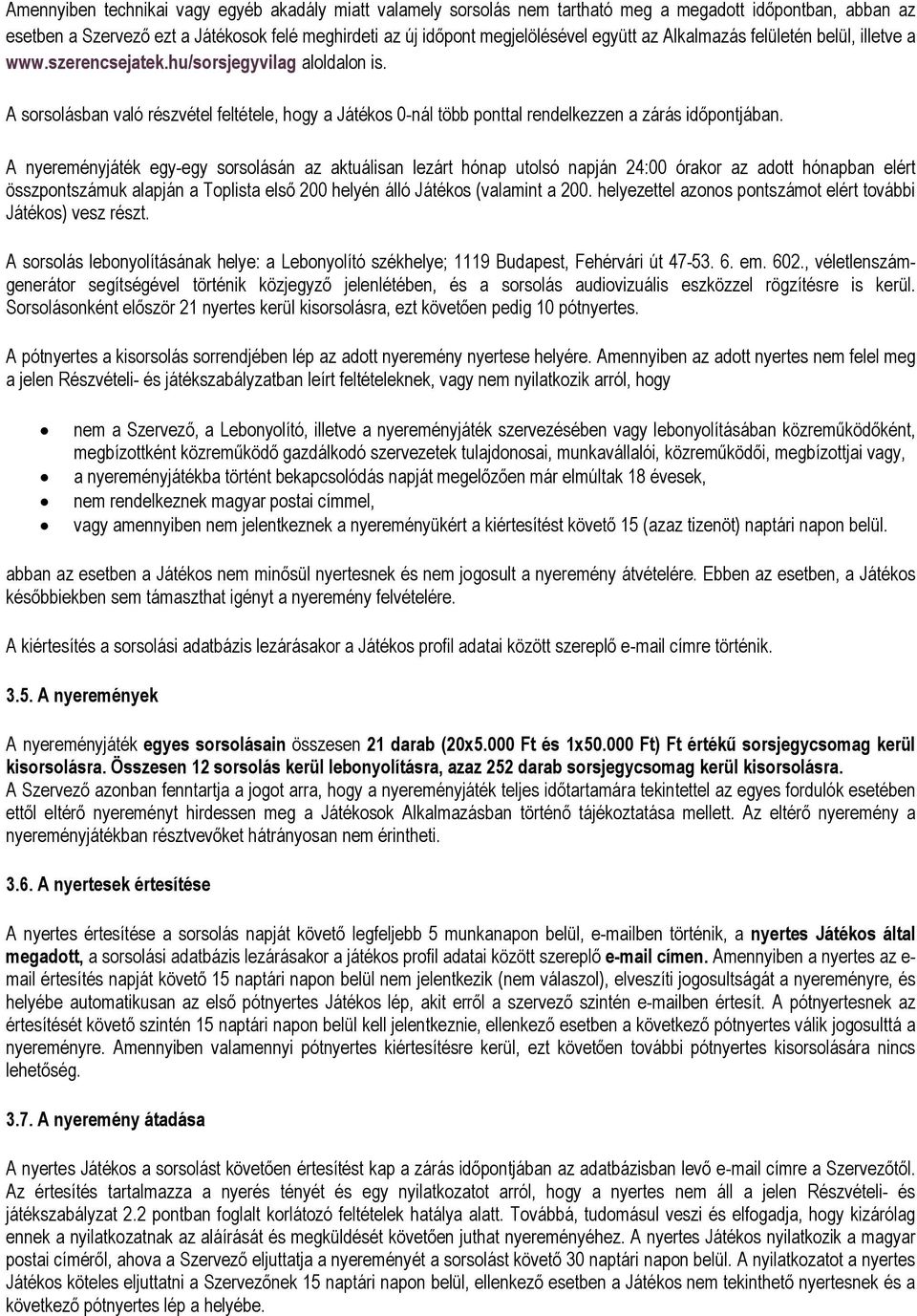 A nyereményjáték egy-egy sorsolásán az aktuálisan lezárt hónap utolsó napján 24:00 órakor az adott hónapban elért összpontszámuk alapján a Toplista első 200 helyén álló Játékos (valamint a 200.