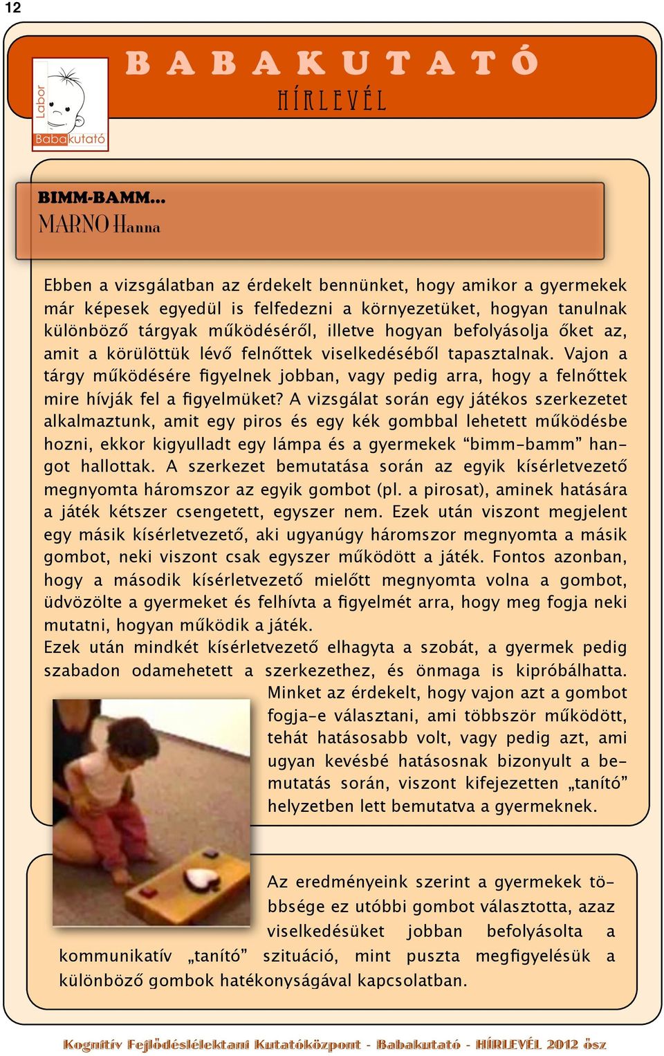 befolyásolja őket az, amit a körülöttük lévő felnőttek viselkedéséből tapasztalnak. Vajon a tárgy működésére figyelnek jobban, vagy pedig arra, hogy a felnőttek mire hívják fel a figyelmüket?
