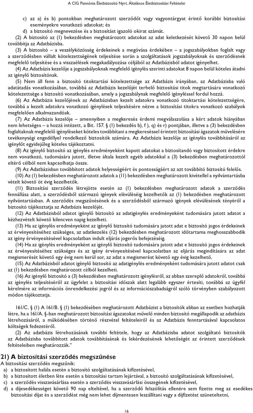 biztosítást igazoló okirat számát. (2) A biztosító az (1) bekezdésben meghatározott adatokat az adat keletkezését követő 30 napon belül továbbítja az Adatbázisba.