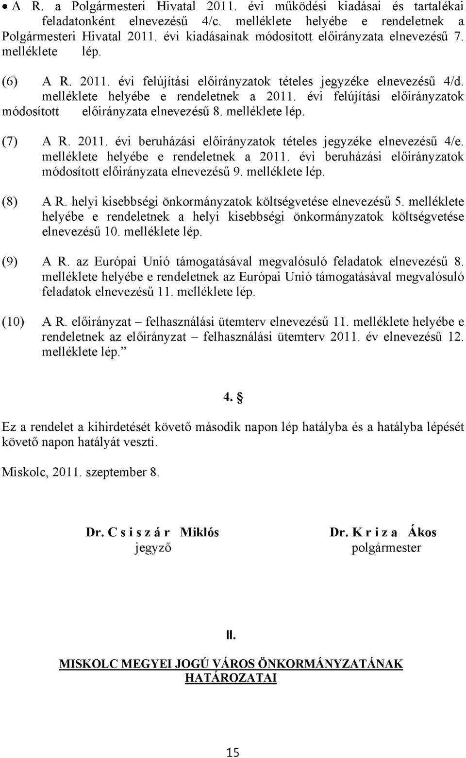 évi felújítási előirányzatok módosított előirányzata elnevezésű 8. melléklete lép. (7) A R. 2011. évi beruházási előirányzatok tételes jegyzéke elnevezésű 4/e. melléklete helyébe e rendeletnek a 2011.