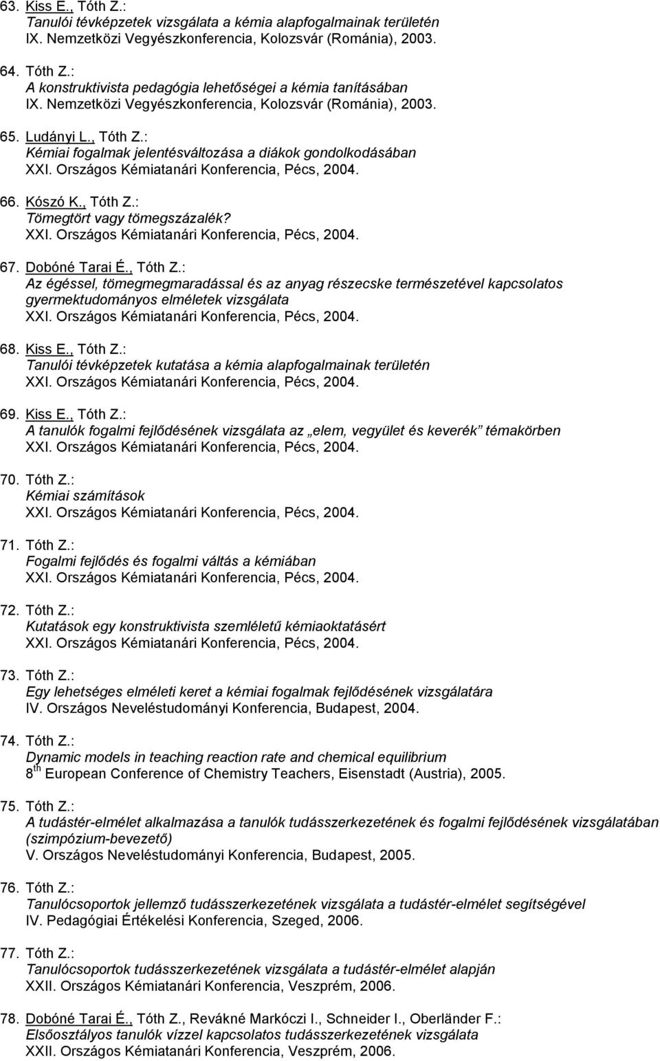Kószó K., Tóth Z.: Tömegtört vagy tömegszázalék? XXI. Országos Kémiatanári Konferencia, Pécs, 2004. 67. Dobóné Tarai É., Tóth Z.: Az égéssel, tömegmegmaradással és az anyag részecske természetével kapcsolatos gyermektudományos elméletek vizsgálata XXI.