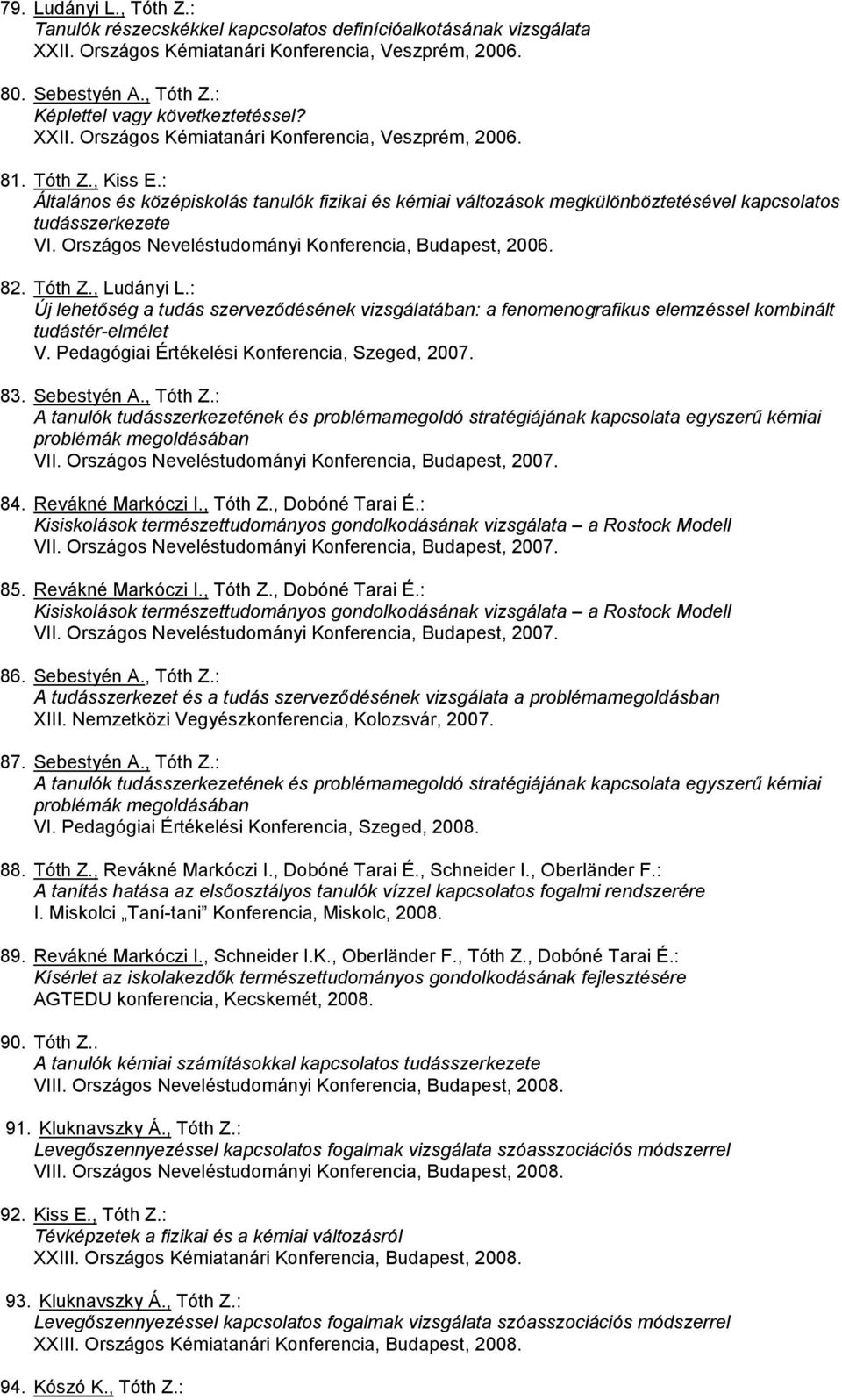 Országos Neveléstudományi Konferencia, Budapest, 2006. 82. Tóth Z., Ludányi L.: Új lehetőség a tudás szerveződésének vizsgálatában: a fenomenografikus elemzéssel kombinált tudástér-elmélet V.