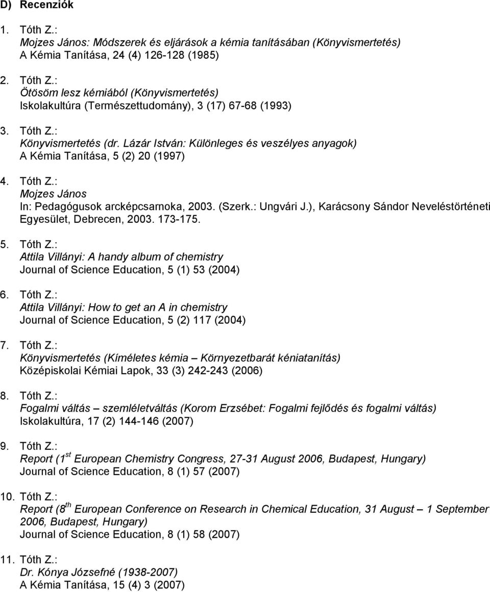 ), Karácsony Sándor Neveléstörténeti Egyesület, Debrecen, 2003. 173-175. 5. Tóth Z.: Attila Villányi: A handy album of chemistry Journal of Science Education, 5 (1) 53 (2004) 6. Tóth Z.: Attila Villányi: How to get an A in chemistry Journal of Science Education, 5 (2) 117 (2004) 7.