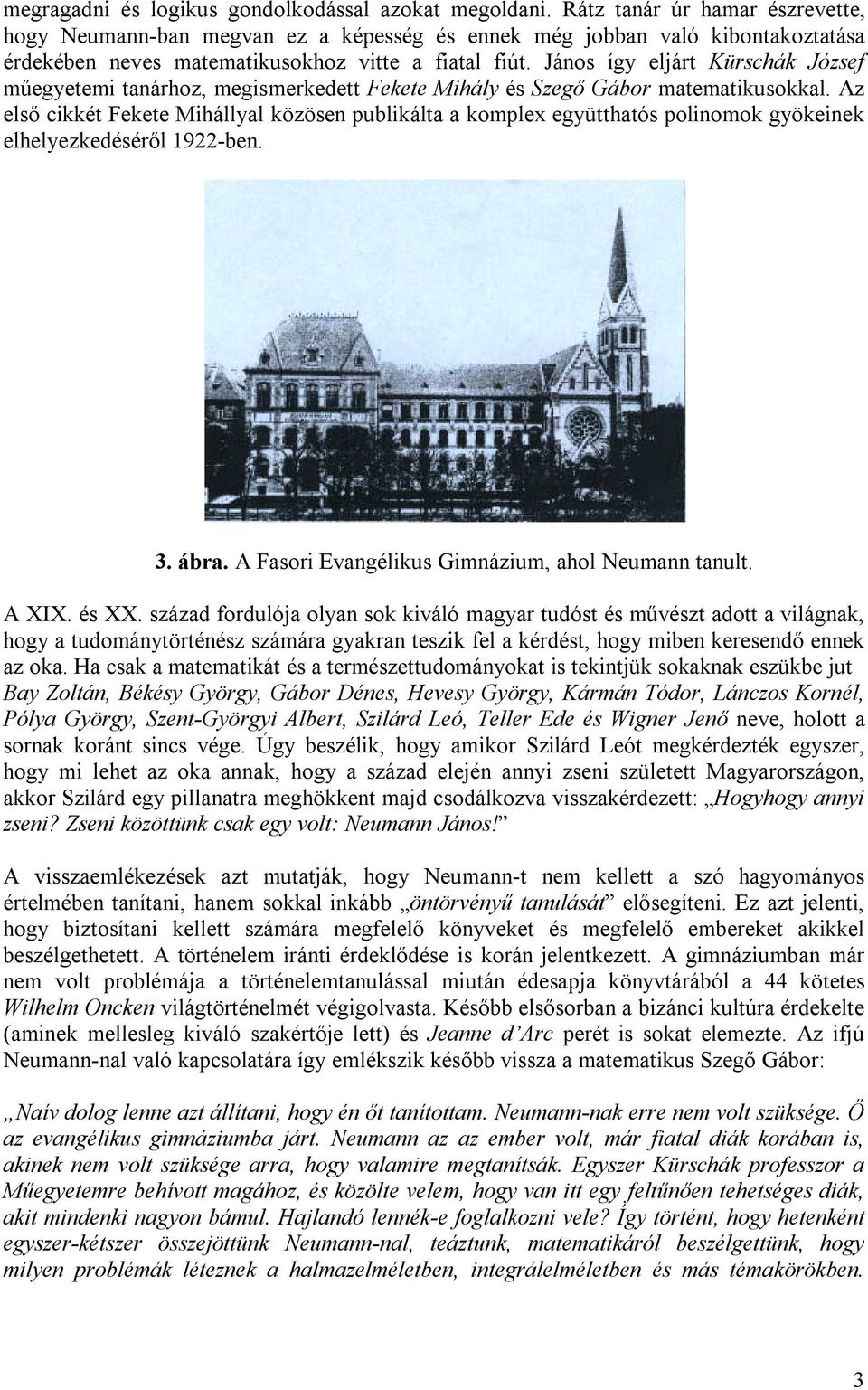 János így eljárt Kürschák József műegyetemi tanárhoz, megismerkedett Fekete Mihály és Szegő Gábor matematikusokkal.