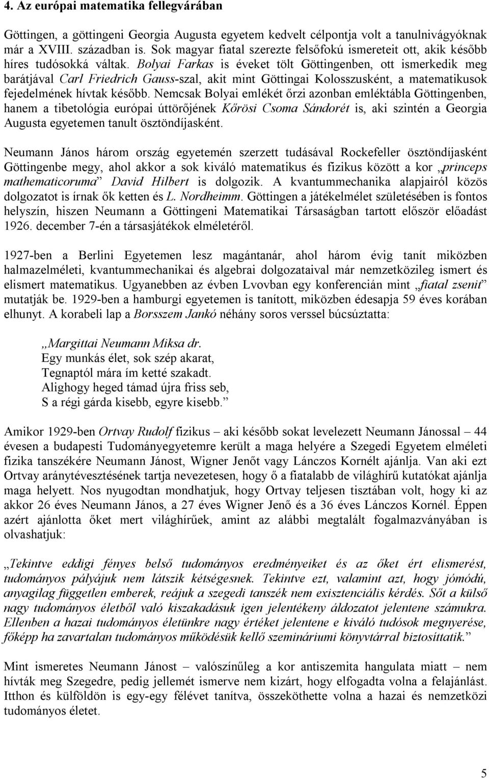 Bolyai Farkas is éveket tölt Göttingenben, ott ismerkedik meg barátjával Carl Friedrich Gauss-szal, akit mint Göttingai Kolosszusként, a matematikusok fejedelmének hívtak később.
