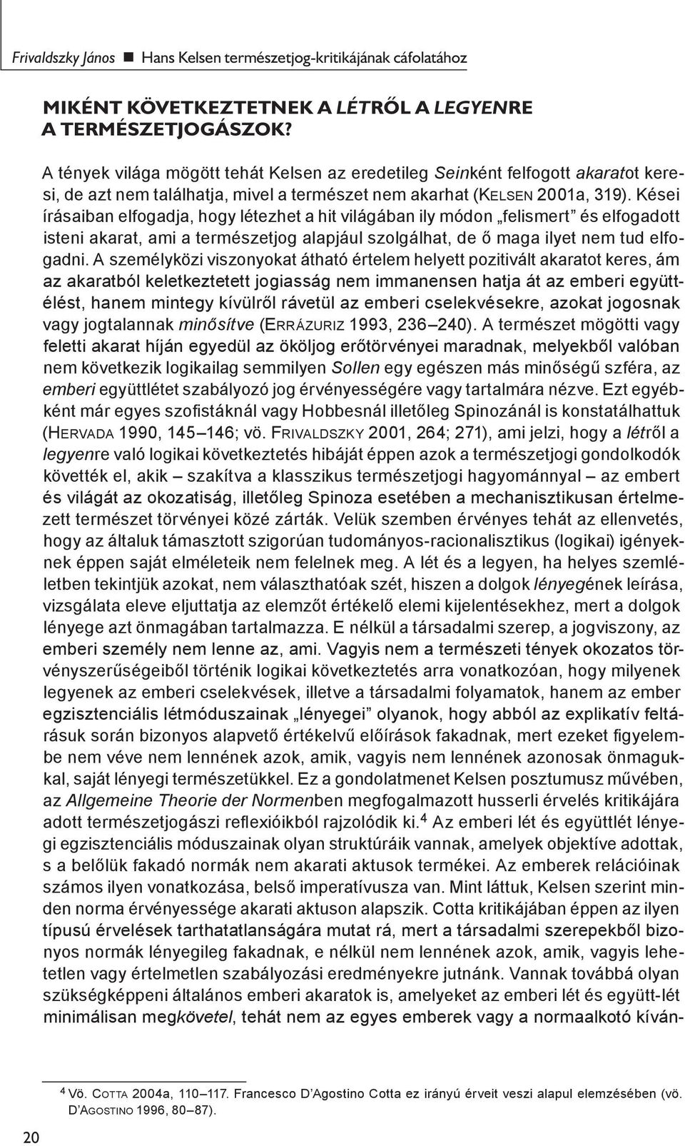 Kései írásaiban elfogadja, hogy létezhet a hit világában ily módon felismert és elfogadott isteni akarat, ami a természetjog alapjául szolgálhat, de ő maga ilyet nem tud elfogadni.