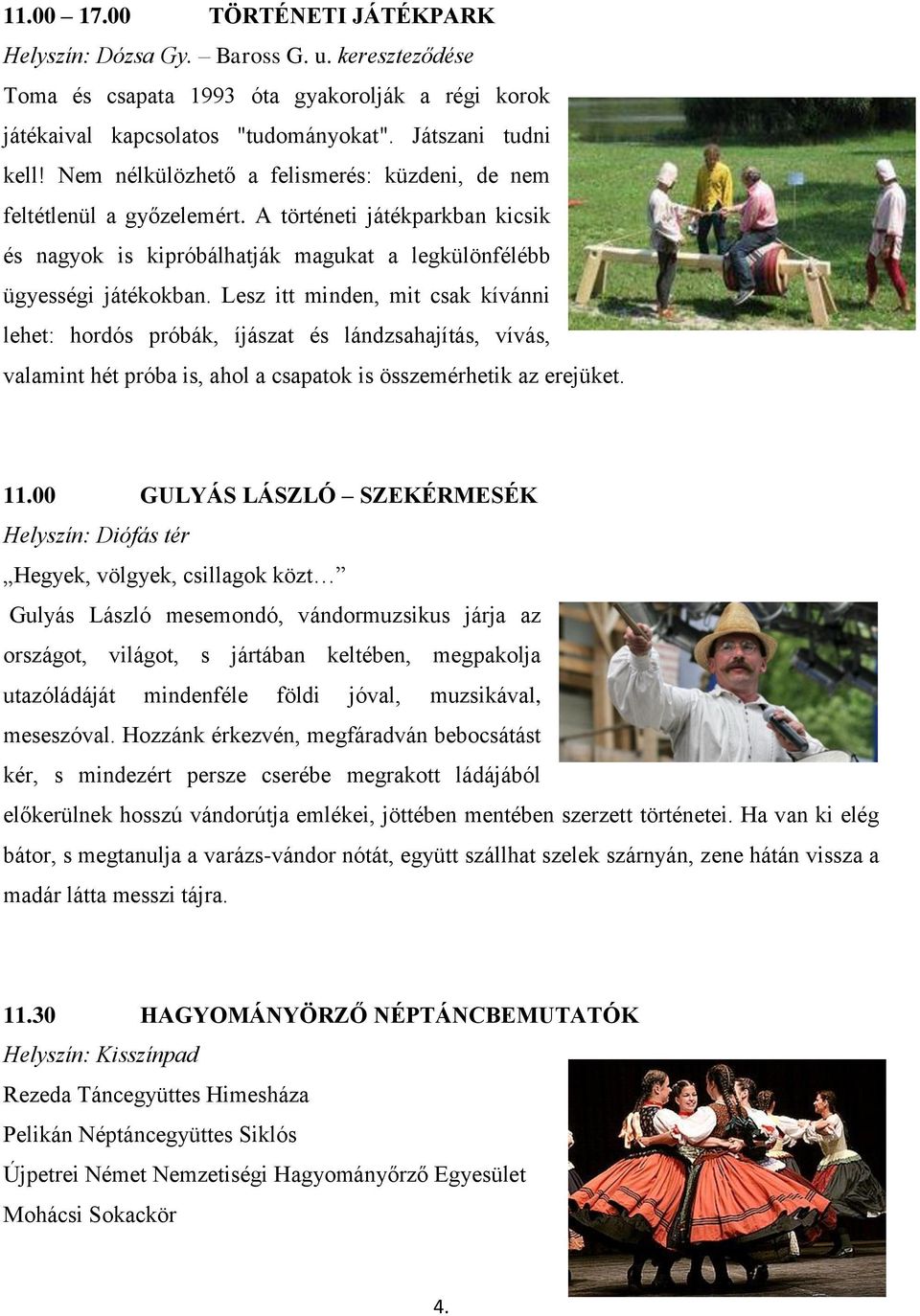 Lesz itt minden, mit csak kívánni lehet: hordós próbák, íjászat és lándzsahajítás, vívás, valamint hét próba is, ahol a csapatok is összemérhetik az erejüket. 11.