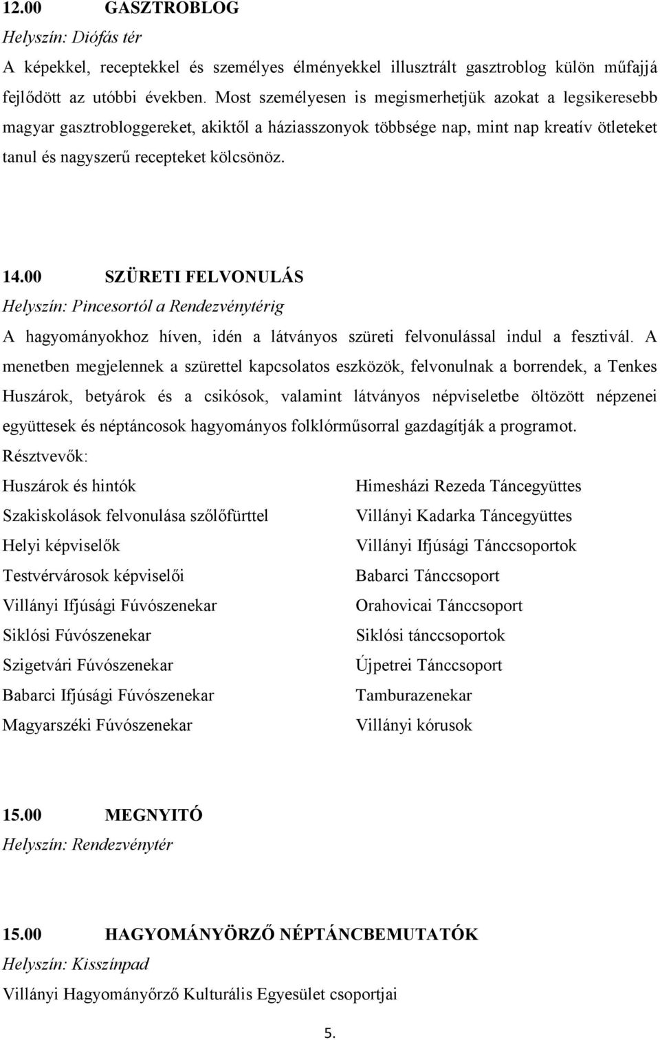 00 SZÜRETI FELVONULÁS Helyszín: Pincesortól a Rendezvénytérig A hagyományokhoz híven, idén a látványos szüreti felvonulással indul a fesztivál.