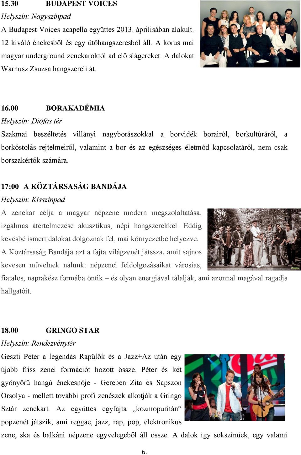 00 BORAKADÉMIA Helyszín: Diófás tér Szakmai beszéltetés villányi nagyborászokkal a borvidék borairól, borkultúráról, a borkóstolás rejtelmeiről, valamint a bor és az egészséges életmód kapcsolatáról,