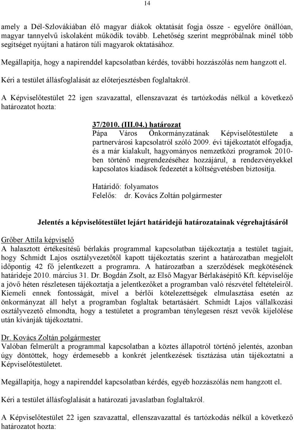 Kéri a testület állásfoglalását az előterjesztésben foglaltakról. A Képviselőtestület 22 igen szavazattal, ellenszavazat és tartózkodás nélkül a következő 37/2010. (III.04.