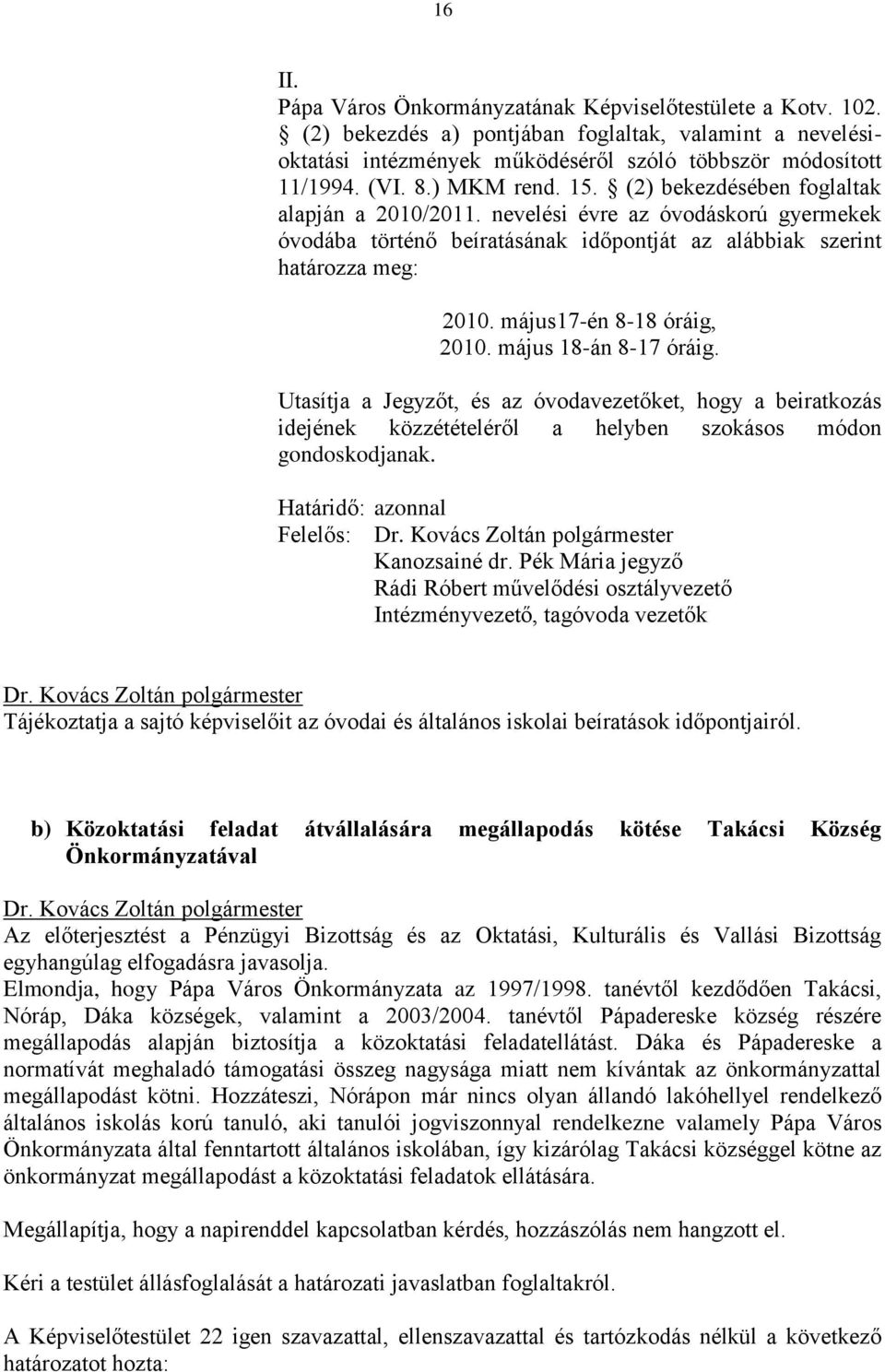 május17-én 8-18 óráig, 2010. május 18-án 8-17 óráig. Utasítja a Jegyzőt, és az óvodavezetőket, hogy a beiratkozás idejének közzétételéről a helyben szokásos módon gondoskodjanak.