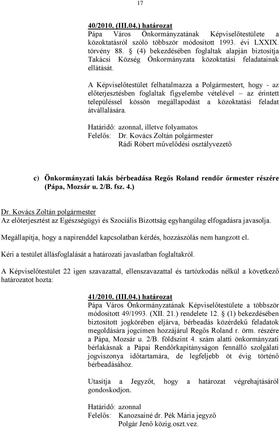 A Képviselőtestület felhatalmazza a Polgármestert, hogy - az előterjesztésben foglaltak figyelembe vételével az érintett településsel kössön megállapodást a közoktatási feladat átvállalására.