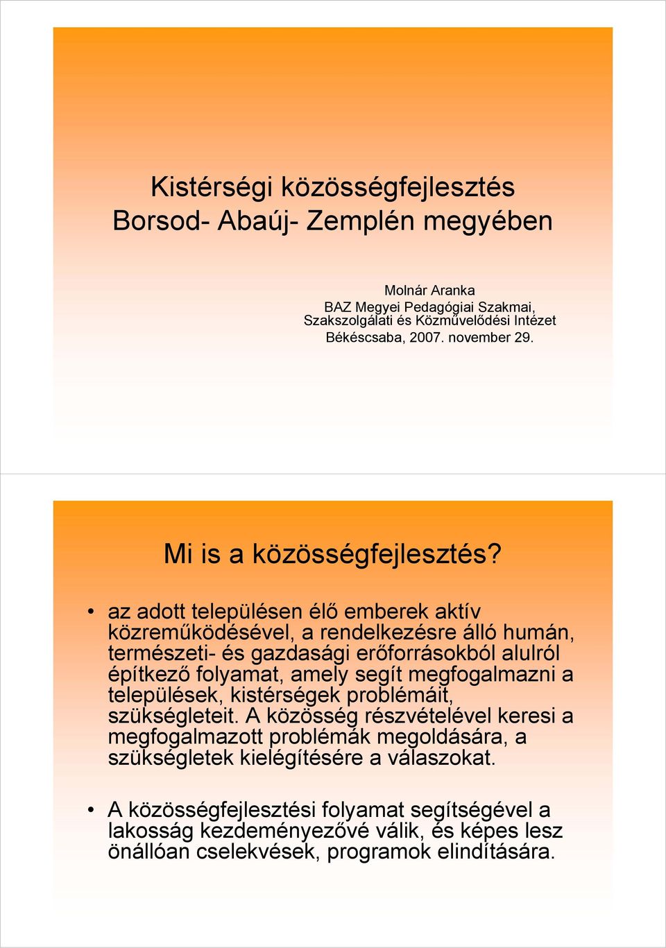 az adott településen élő emberek aktív közreműködésével, a rendelkezésre álló humán, természeti- és gazdasági erőforrásokból alulról építkező folyamat, amely segít