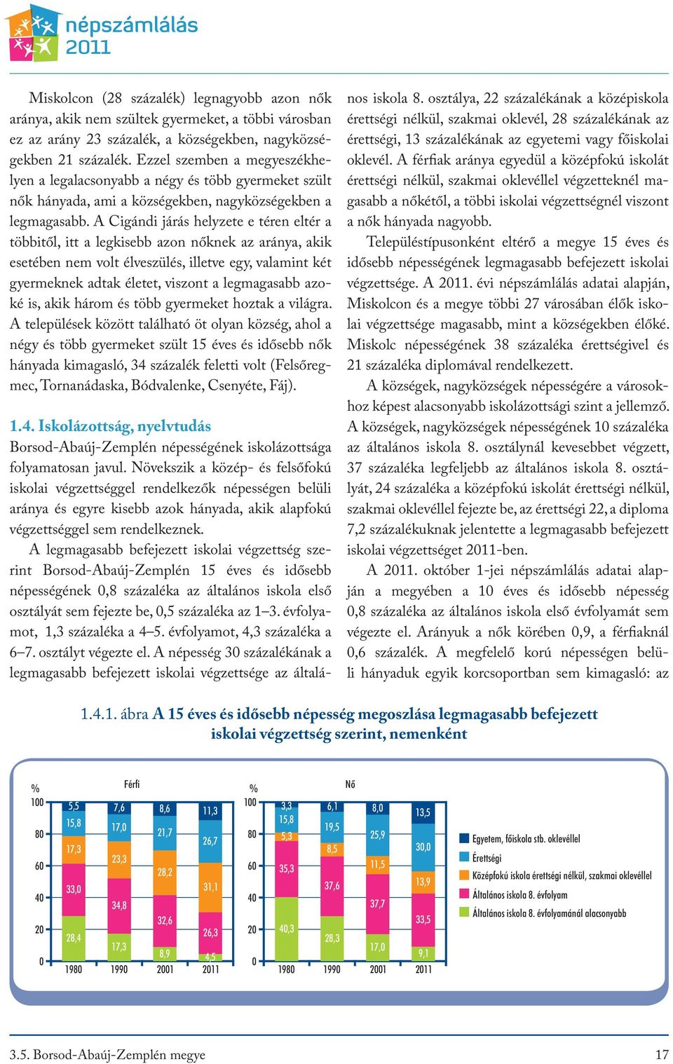 A Cigándi járás helyzete e téren eltér a többitől, itt a legkisebb azon nőknek az aránya, akik esetében nem volt élveszülés, illetve egy, valamint két gyermeknek adtak életet, viszont a legmagasabb