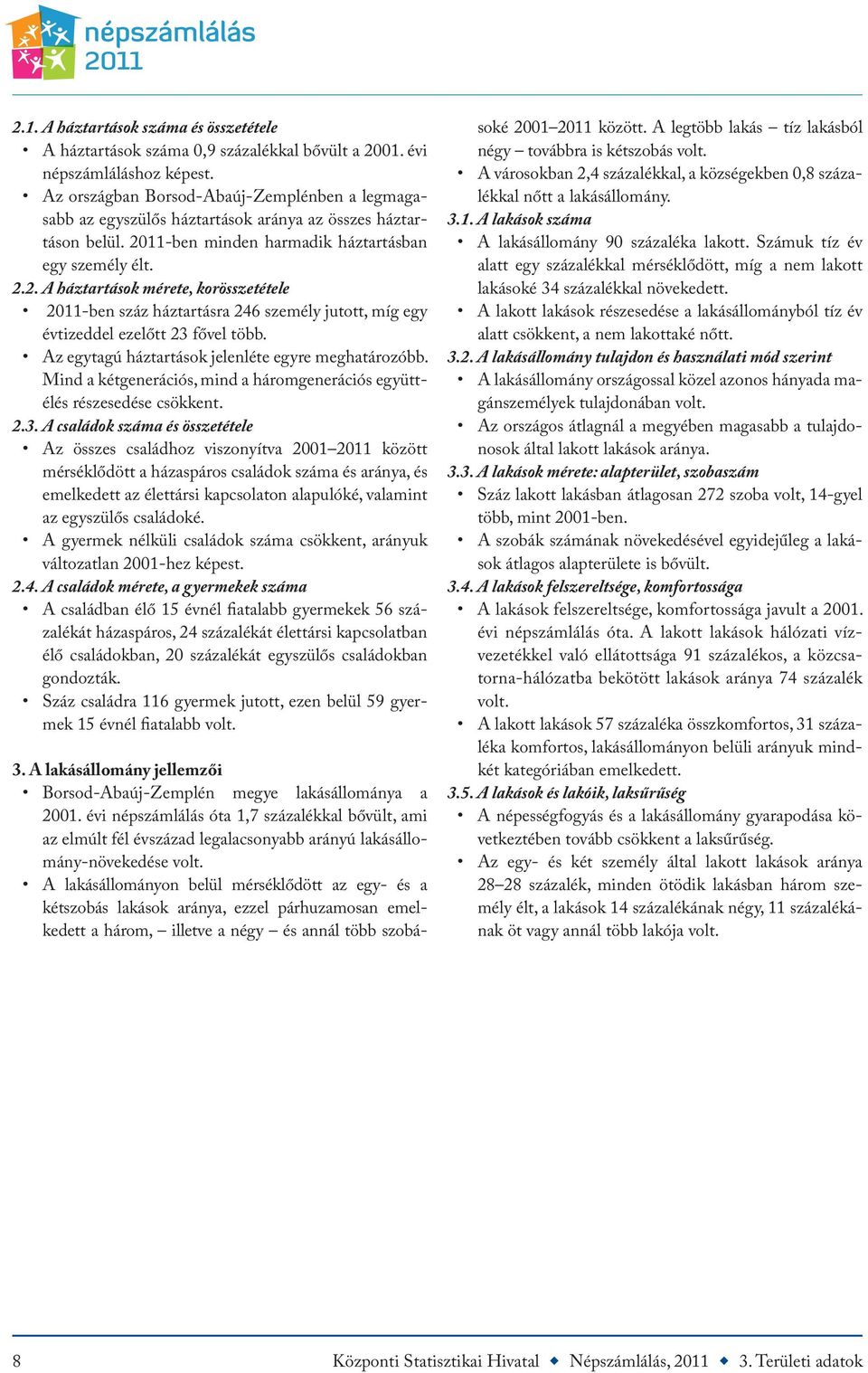 11-ben minden harmadik háztartásban egy személy élt. 2.2. A háztartások mérete, korösszetétele 2011-ben száz háztartásra 246 személy jutott, míg egy évtizeddel ezelőtt 23 fővel több.