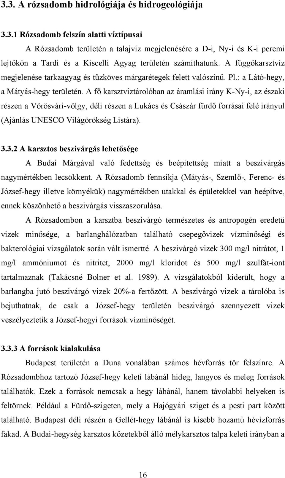 A fő karsztvíztárolóban az áramlási irány K-Ny-i, az északi részen a Vörösvári-völgy, déli részen a Lukács és Császár fürdő forrásai felé irányul (Ajánlás UNESCO Világörökség Listára). 3.