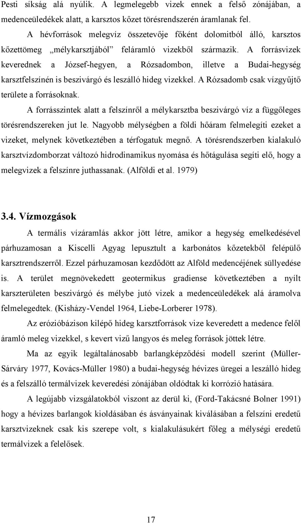 A forrásvizek keverednek a József-hegyen, a Rózsadombon, illetve a Budai-hegység karsztfelszínén is beszivárgó és leszálló hideg vizekkel. A Rózsadomb csak vízgyűjtő területe a forrásoknak.