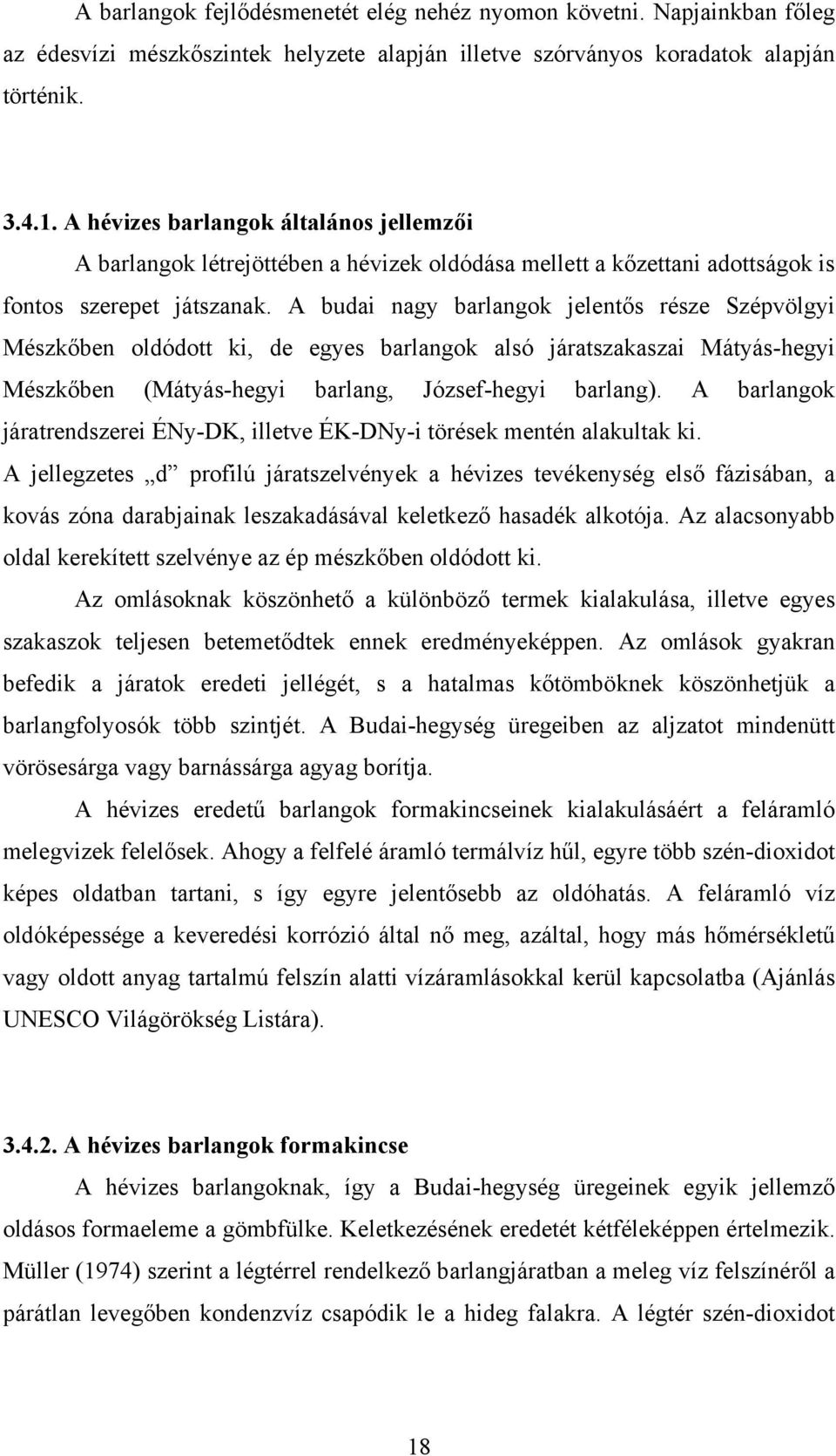 A budai nagy barlangok jelentős része Szépvölgyi Mészkőben oldódott ki, de egyes barlangok alsó járatszakaszai Mátyás-hegyi Mészkőben (Mátyás-hegyi barlang, József-hegyi barlang).