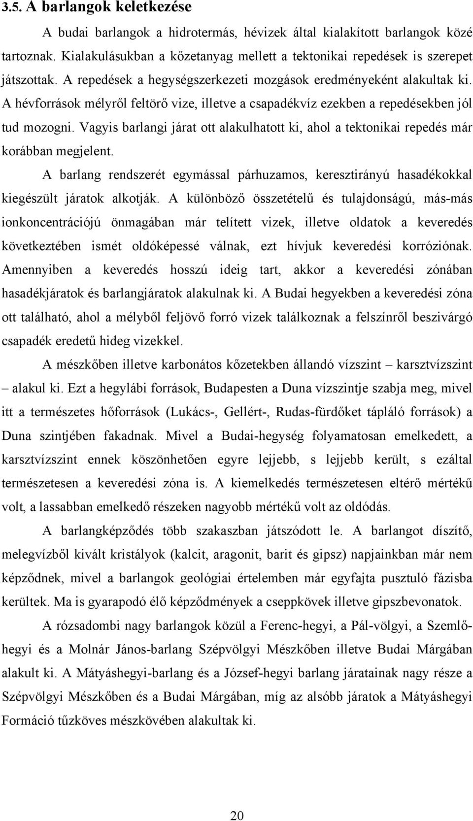 Vagyis barlangi járat ott alakulhatott ki, ahol a tektonikai repedés már korábban megjelent. A barlang rendszerét egymással párhuzamos, keresztirányú hasadékokkal kiegészült járatok alkotják.