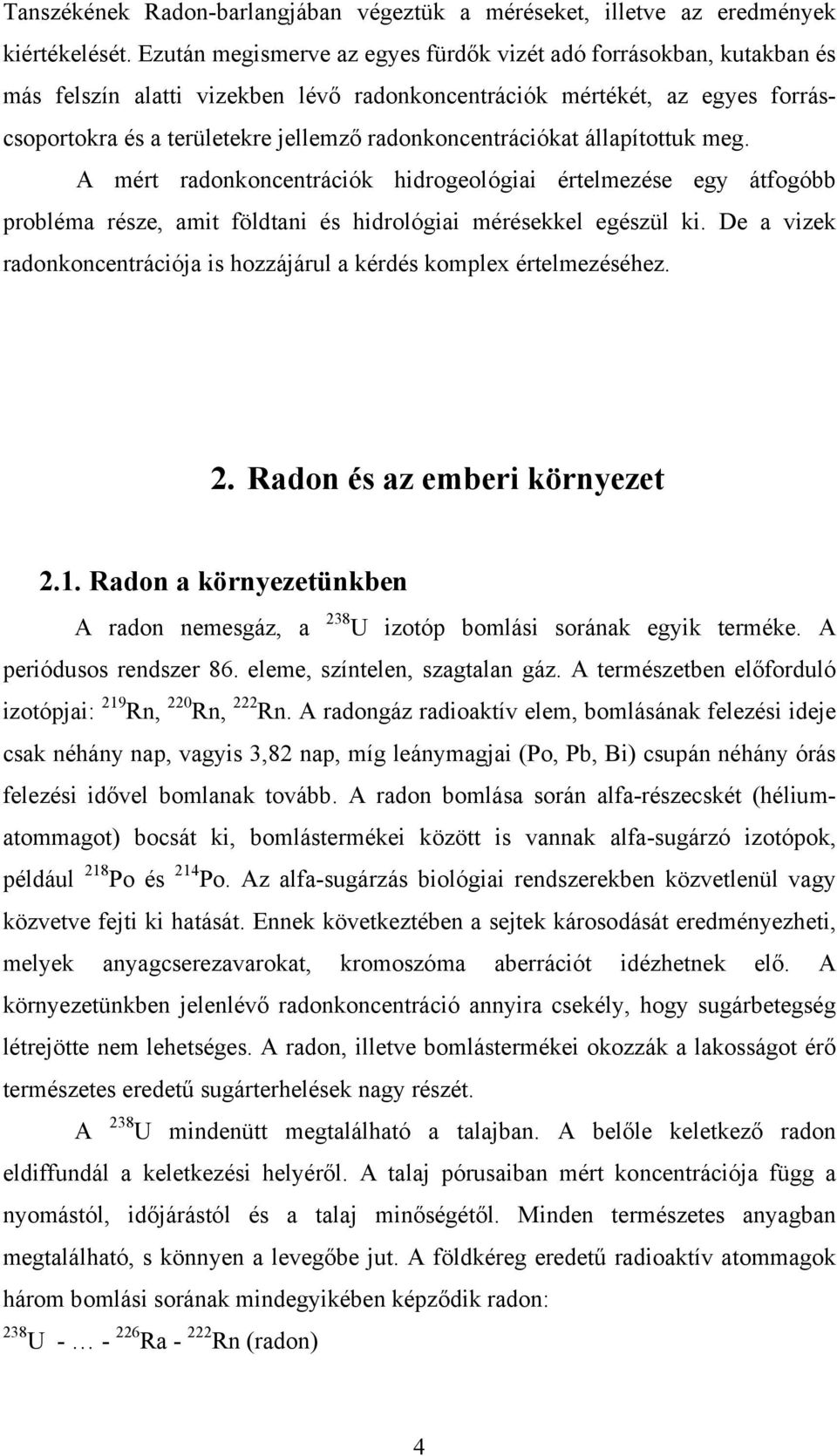 radonkoncentrációkat állapítottuk meg. A mért radonkoncentrációk hidrogeológiai értelmezése egy átfogóbb probléma része, amit földtani és hidrológiai mérésekkel egészül ki.