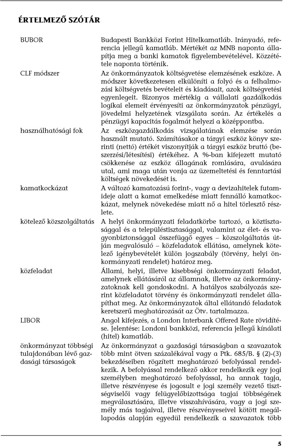 A módszer következetesen elkülöníti a folyó és a felhalmozási költségvetés bevételeit és kiadásait, azok költségvetési egyenlegeit.