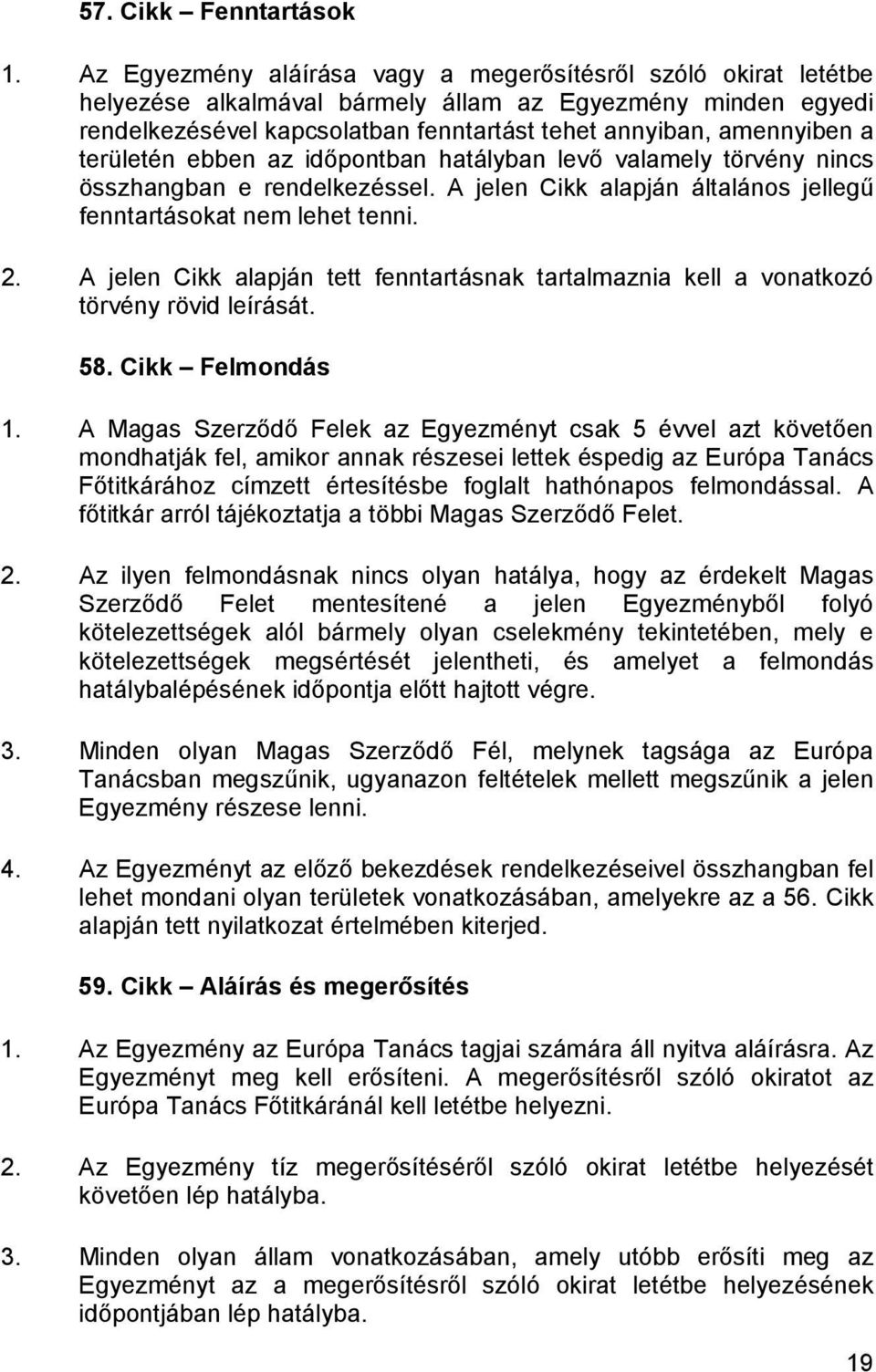 területén ebben az időpontban hatályban levő valamely törvény nincs összhangban e rendelkezéssel. A jelen Cikk alapján általános jellegű fenntartásokat nem lehet tenni. 2.