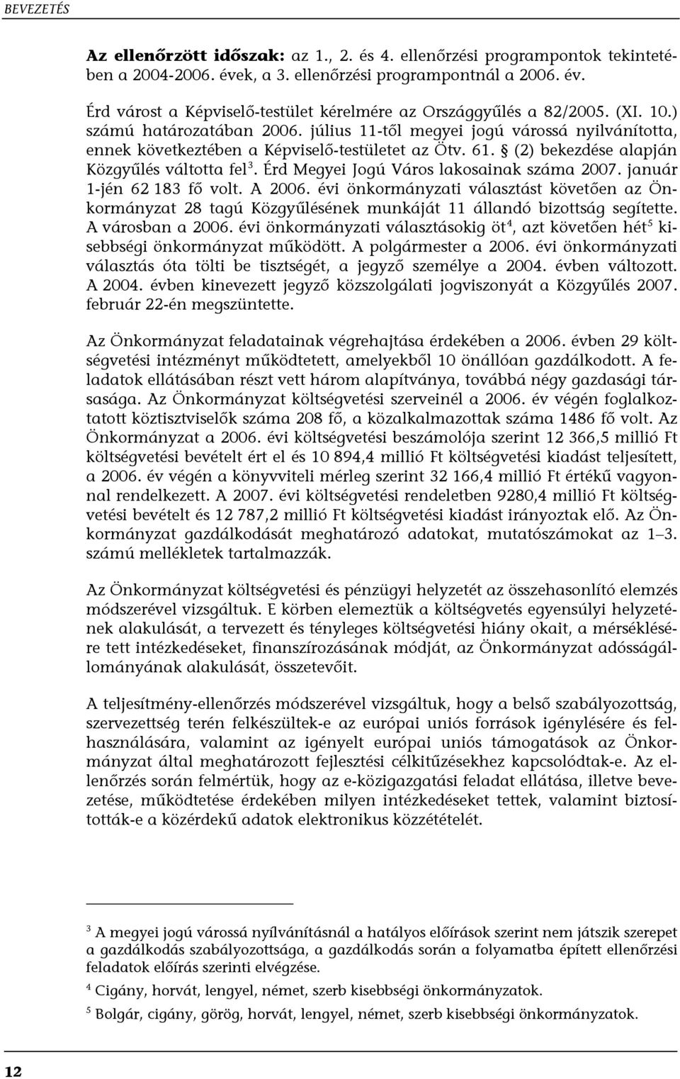 Érd Megyei Jogú Város lakosainak száma 2007. január 1-jén 62 183 fő volt. A 2006. évi önkormányzati választást követően az Önkormányzat 28 tagú Közgyűlésének munkáját 11 állandó bizottság segítette.