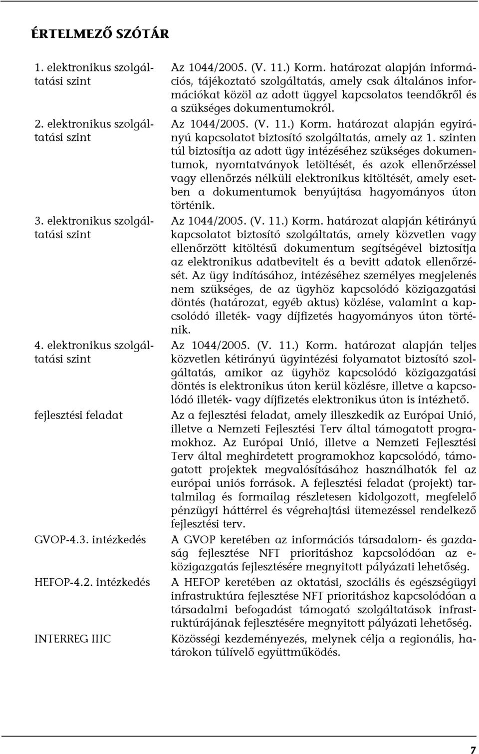 határozat alapján információs, tájékoztató szolgáltatás, amely csak általános információkat közöl az adott üggyel kapcsolatos teendőkről és a szükséges dokumentumokról. Az 1044/2005. (V. 11.) Korm.