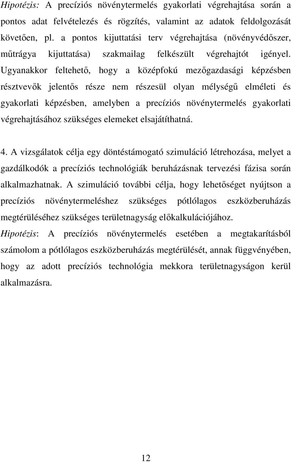 Ugyanakkor feltehetı, hogy a középfokú mezıgazdasági képzésben résztvevık jelentıs része nem részesül olyan mélységő elméleti és gyakorlati képzésben, amelyben a precíziós növénytermelés gyakorlati