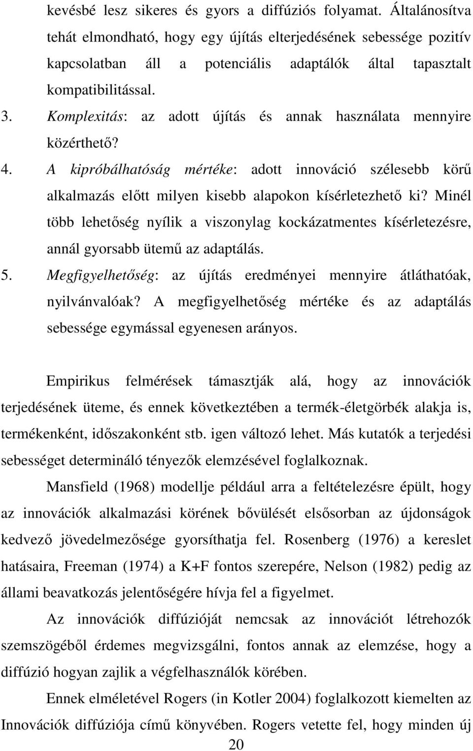 Komplexitás: az adott újítás és annak használata mennyire közérthetı? 4. A kipróbálhatóság mértéke: adott innováció szélesebb körő alkalmazás elıtt milyen kisebb alapokon kísérletezhetı ki?