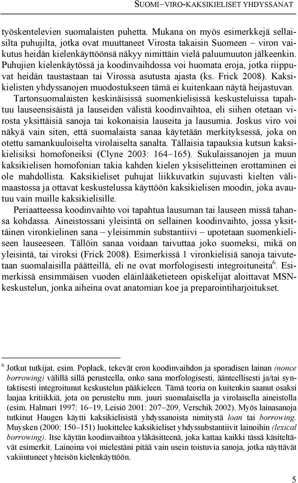 Puhujien kielenkäytössä ja koodinvaihdossa voi huomata eroja, jotka riippuvat heidän taustastaan tai Virossa asutusta ajasta (ks. Frick 2008).