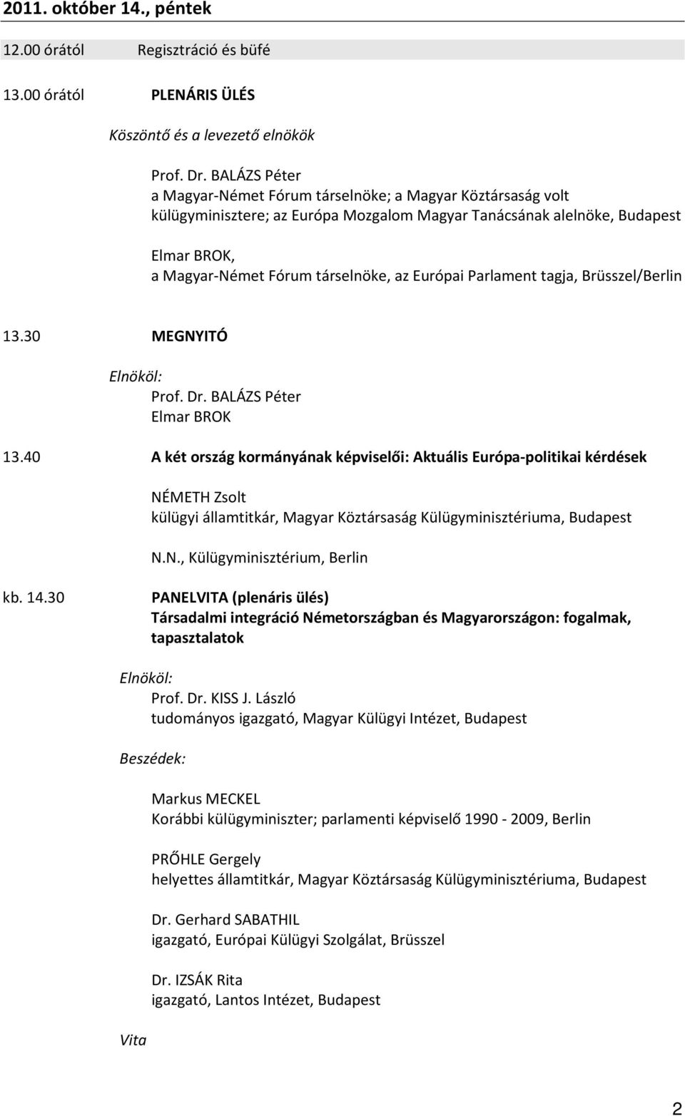 Európai Parlament tagja, Brüsszel/Berlin 13.30 MEGNYITÓ Prof. Dr. BALÁZS Péter Elmar BROK 13.