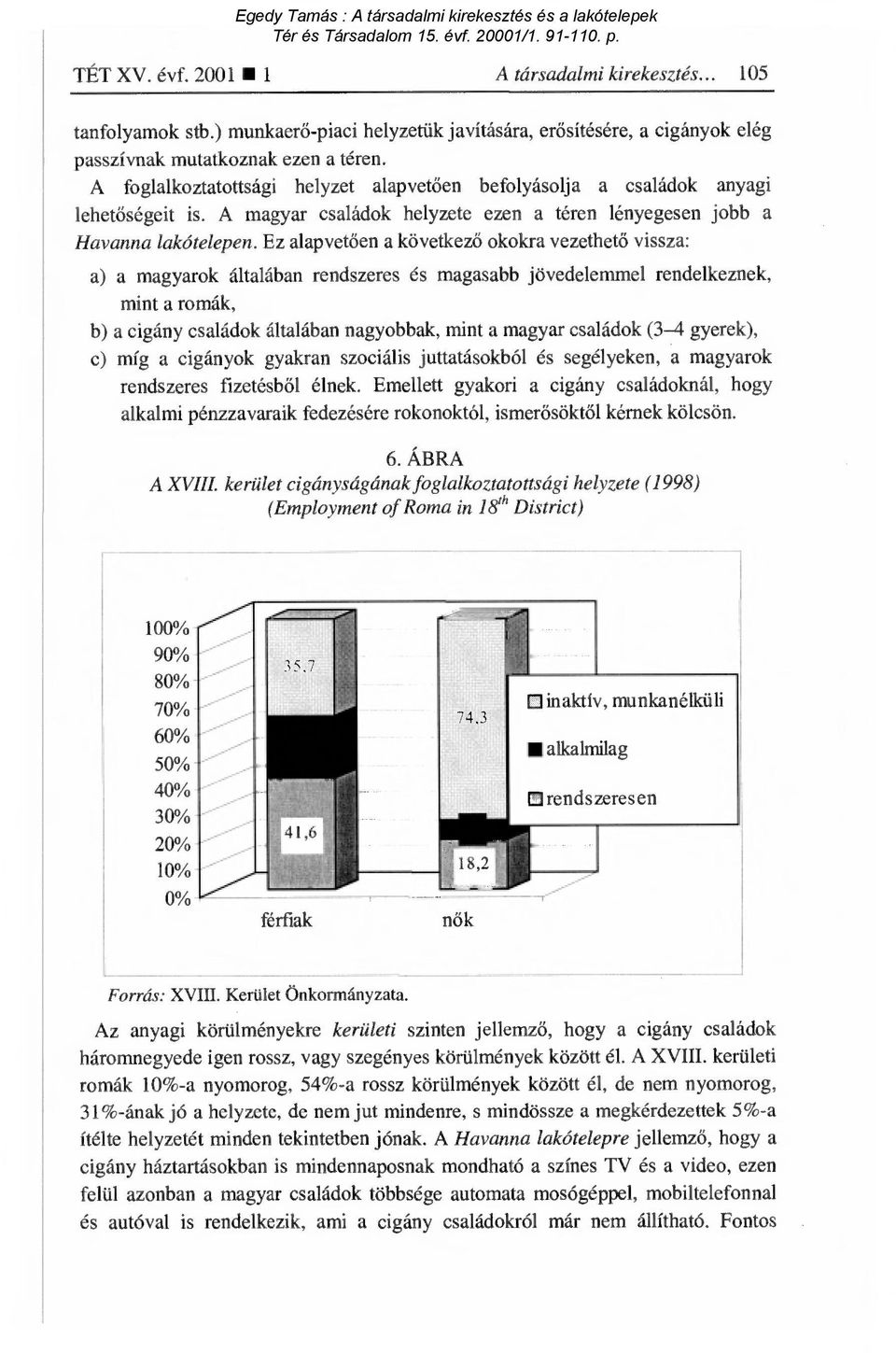 Ez alapvetően a következő okokra vezethető vissza: a) a magyarok általában rendszeres és magasabb jövedelemmel rendelkeznek, mint a romák, b) a cigány családok általában nagyobbak, mint a magyar