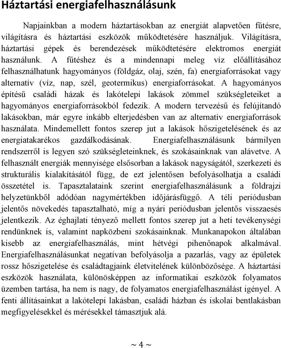 A fűtéshez és a mindennapi meleg víz előállításához felhasználhatunk hagyományos (földgáz, olaj, szén, fa) energiaforrásokat vagy alternatív (víz, nap, szél, geotermikus) energiaforrásokat.