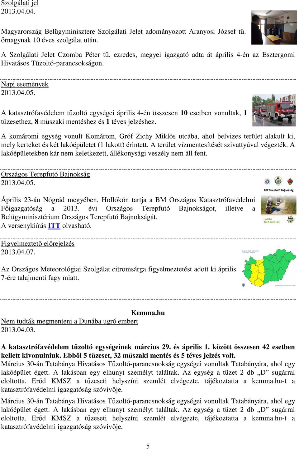 Napi események A katasztrófavédelem tűzoltó egységei április 4-én összesen 10 esetben vonultak, 1 tűzesethez, 8 műszaki mentéshez és 1 téves jelzéshez.