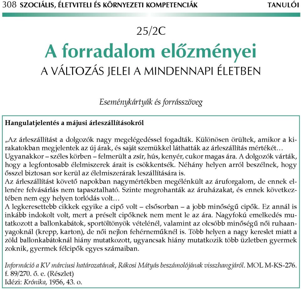 Különösen örültek, amikor a kirakatokban megjelentek az új árak, és saját szemükkel láthatták az árleszállítás mértékét Ugyanakkor széles körben felmerült a zsír, hús, kenyér, cukor magas ára.