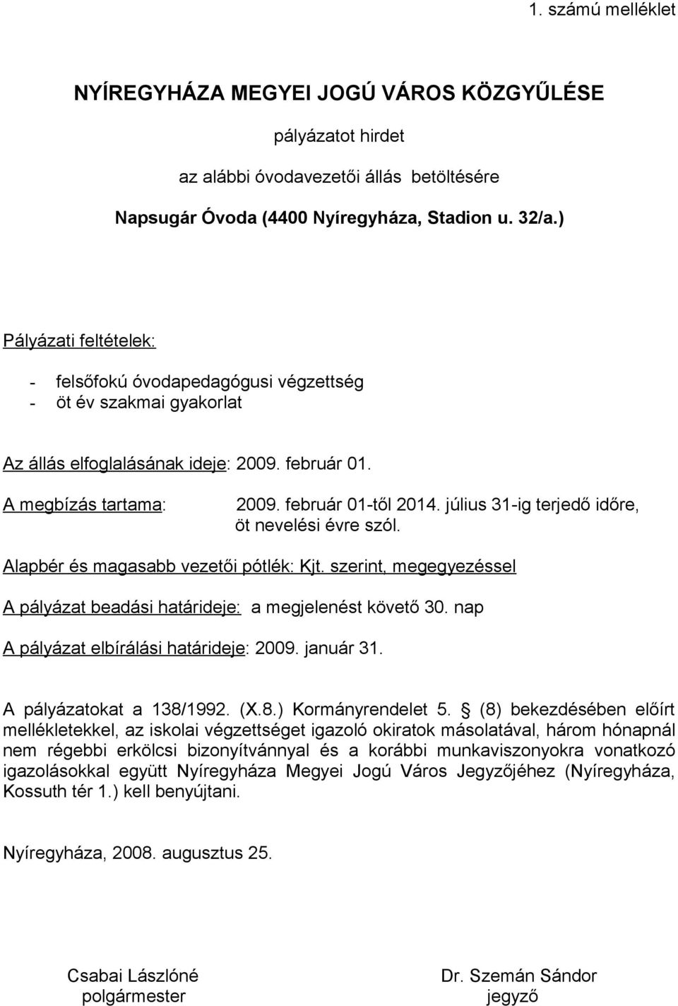 július 31-ig terjedő időre, öt nevelési évre szól. Alapbér és magasabb vezetői pótlék: Kjt. szerint, megegyezéssel A pályázat beadási határideje: a megjelenést követő 30.