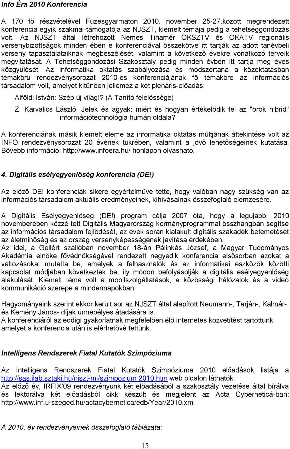 valamint a következő évekre vonatkozó terveik megvitatását. A Tehetséggondozási Szakosztály pedig minden évben itt tartja meg éves közgyűlését.