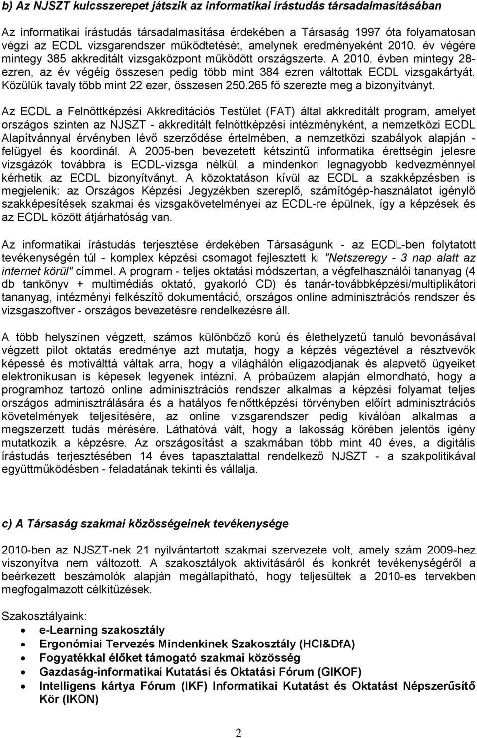 évben mintegy 28- ezren, az év végéig összesen pedig több mint 384 ezren váltottak ECDL vizsgakártyát. Közülük tavaly több mint 22 ezer, összesen 250.265 fő szerezte meg a bizonyítványt.