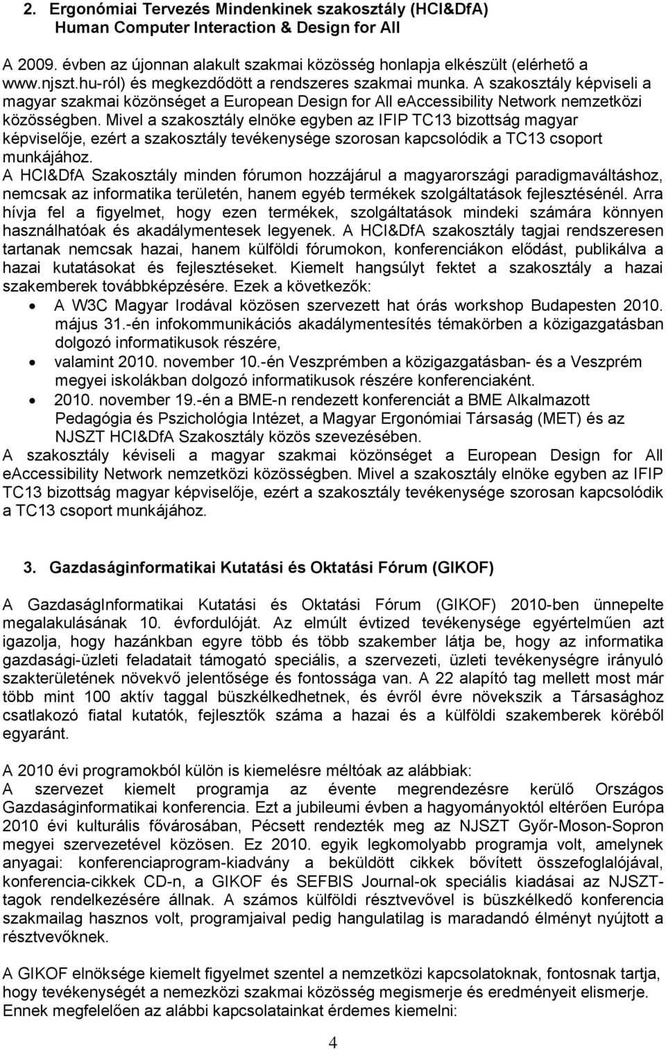 Mivel a szakosztály elnöke egyben az IFIP TC13 bizottság magyar képviselője, ezért a szakosztály tevékenysége szorosan kapcsolódik a TC13 csoport munkájához.