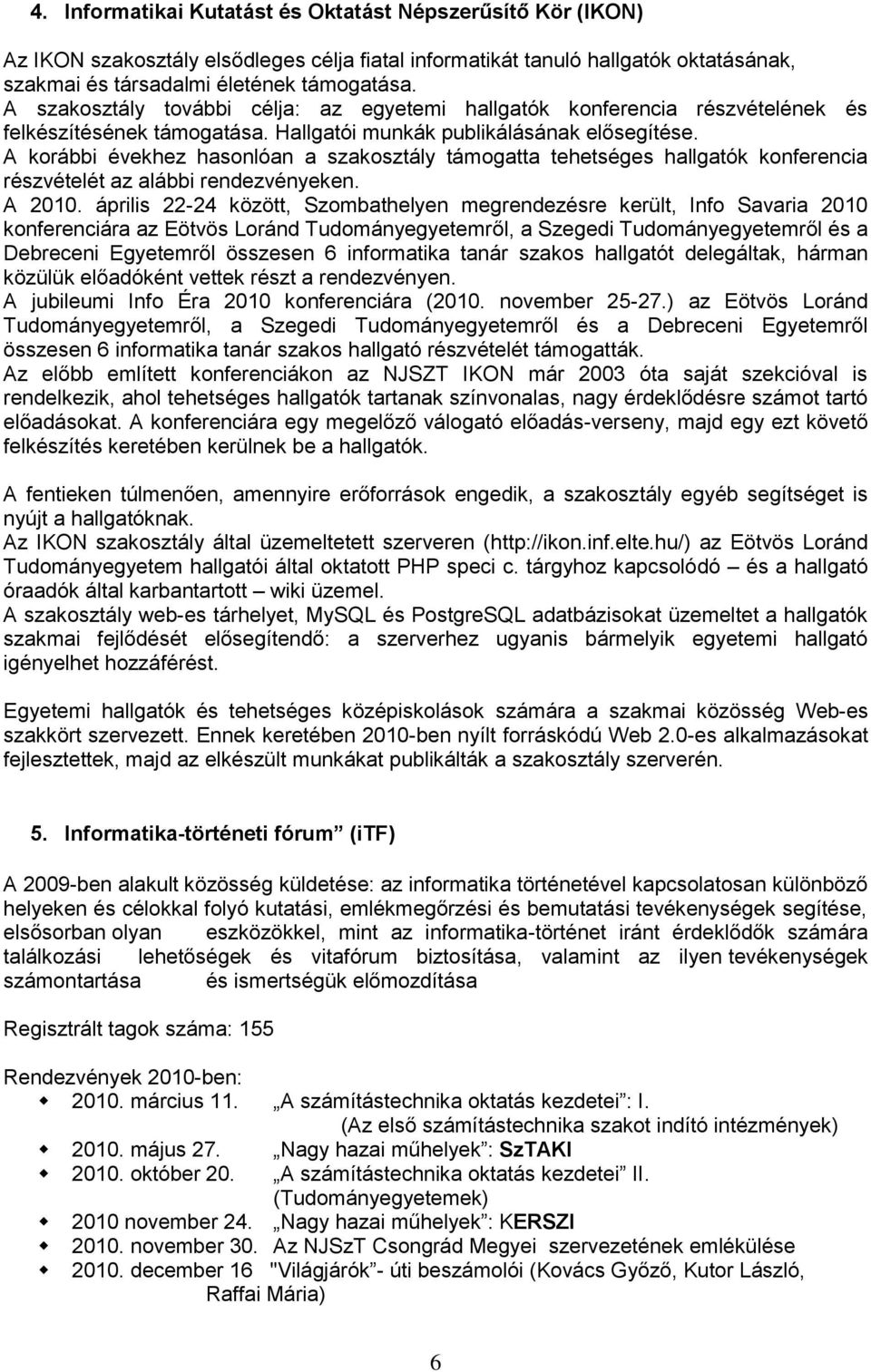 A korábbi évekhez hasonlóan a szakosztály támogatta tehetséges hallgatók konferencia részvételét az alábbi rendezvényeken. A 2010.