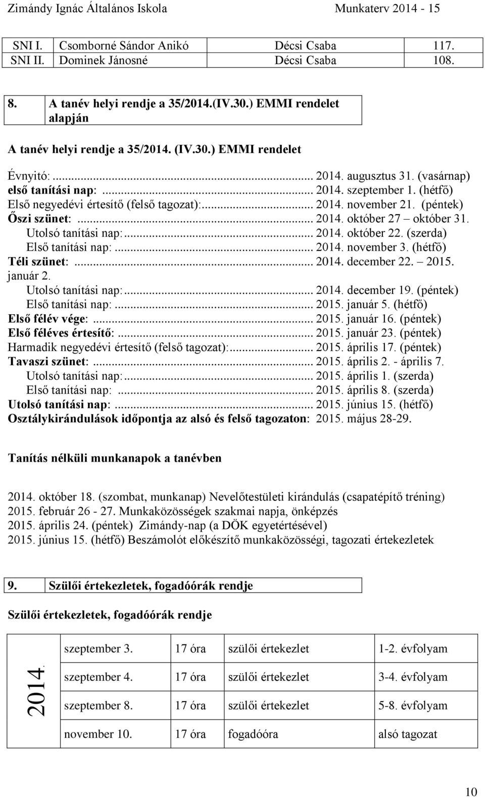 Utolsó tanítási nap:... 2014. október 22. (szerda) Első tanítási nap:... 2014. november 3. (hétfő) Téli szünet:... 2014. december 22. 2015. január 2. Utolsó tanítási nap:... 2014. december 19.