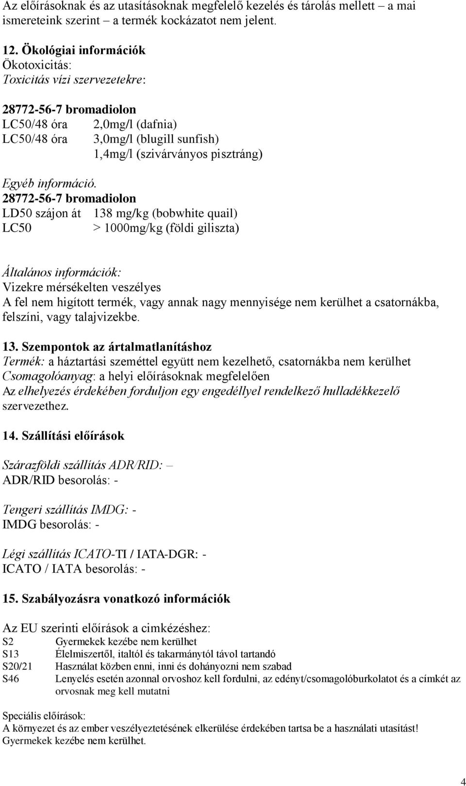 LD50 szájon át 138 mg/kg (bobwhite quail) LC50 > 1000mg/kg (földi giliszta) Általános információk: Vizekre mérsékelten veszélyes A fel nem higított termék, vagy annak nagy mennyisége nem kerülhet a