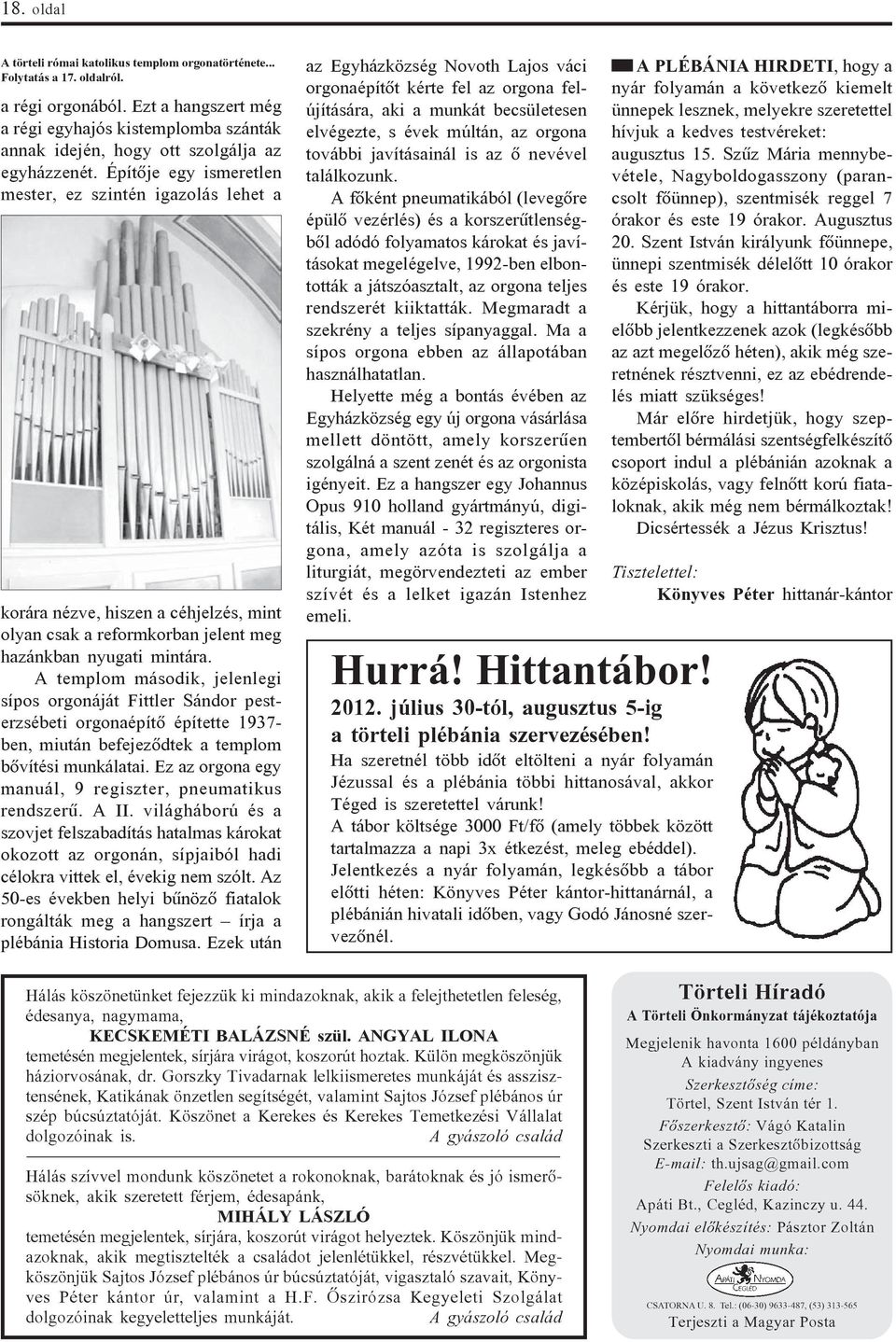 Építõje egy ismeretlen mester, ez szintén igazolás lehet a korára nézve, hiszen a céhjelzés, mint olyan csak a reformkorban jelent meg hazánkban nyugati mintára.