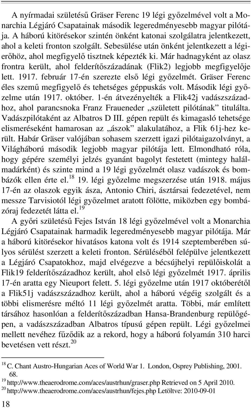 Már hadnagyként az olasz frontra került, ahol felderítıszázadának (Flik2) legjobb megfigyelıje lett. 1917. február 17-én szerezte elsı légi gyızelmét.