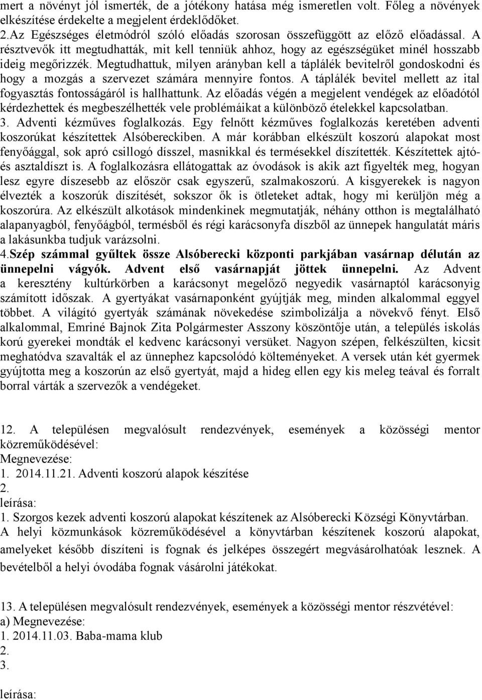 Megtudhattuk, milyen arányban kell a táplálék bevitelről gondoskodni és hogy a mozgás a szervezet számára mennyire fontos. A táplálék bevitel mellett az ital fogyasztás fontosságáról is hallhattunk.