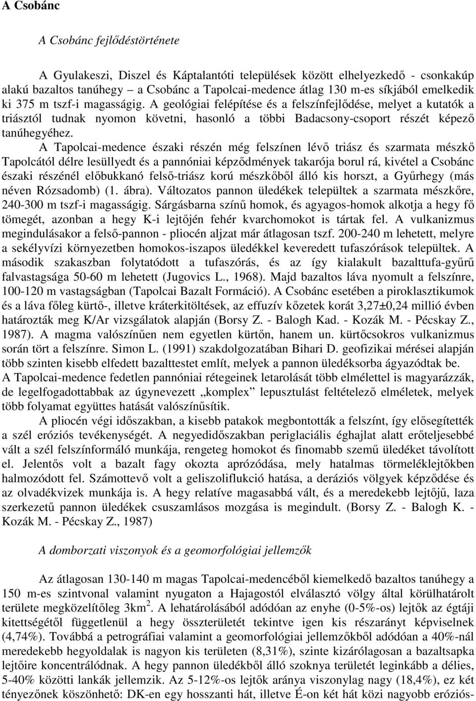 A Tapolcai-medence északi részén még felszínen lévő triász és szarmata mészkő Tapolcától délre lesüllyedt és a pannóniai képződmények takarója borul rá, kivétel a Csobánc északi részénél előbukkanó