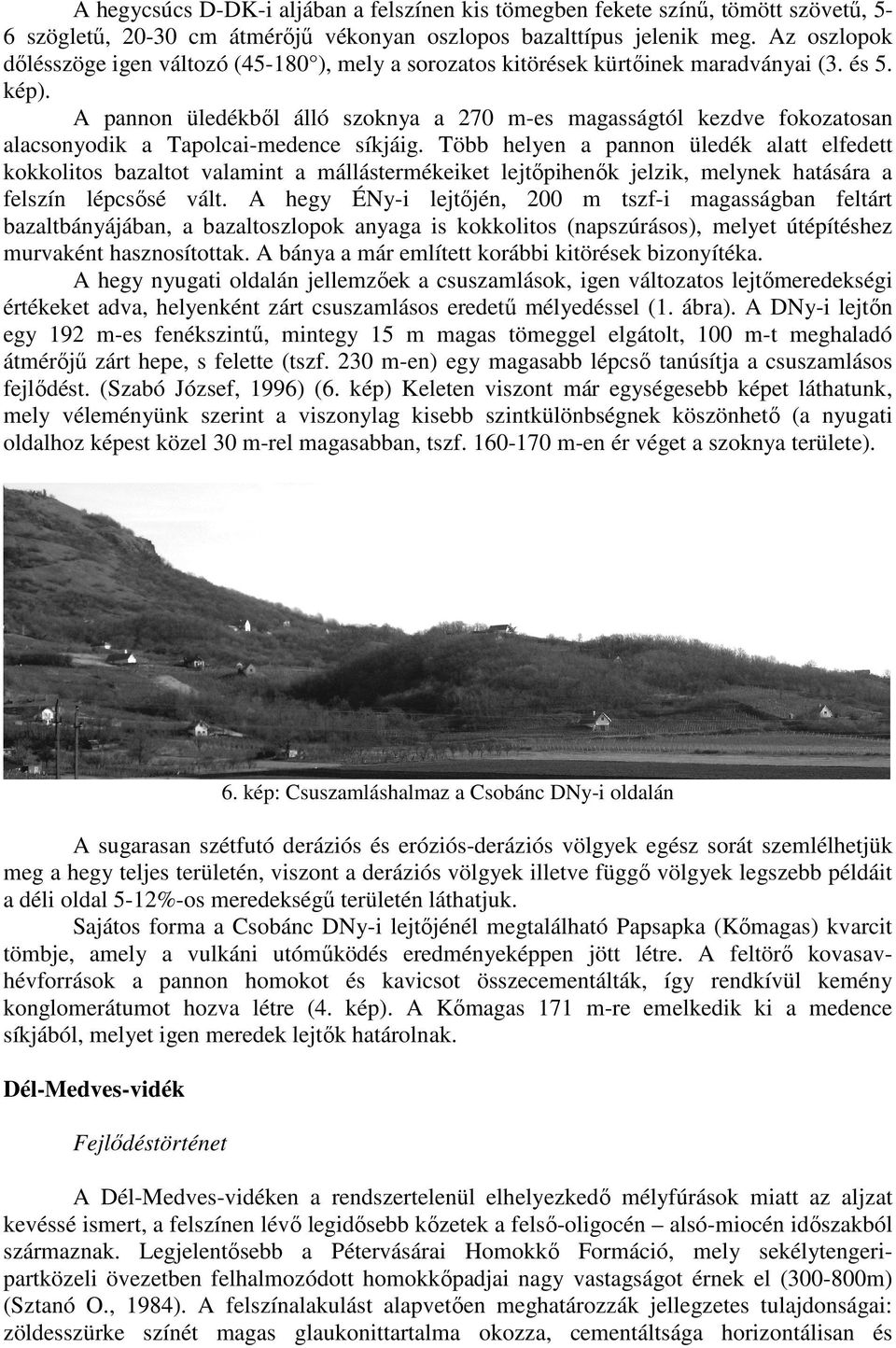 A pannon üledékből álló szoknya a 270 m-es magasságtól kezdve fokozatosan alacsonyodik a Tapolcai-medence síkjáig.