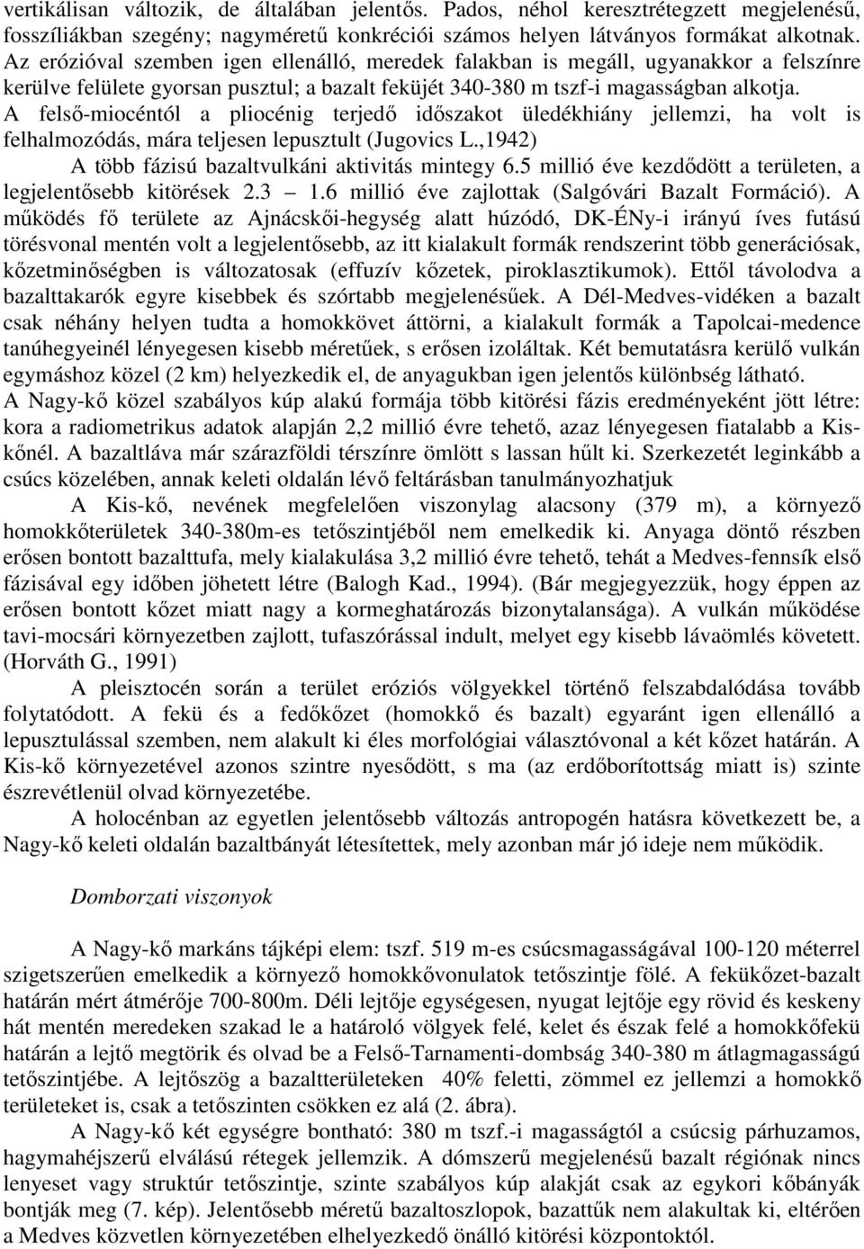 A felső-miocéntól a pliocénig terjedő időszakot üledékhiány jellemzi, ha volt is felhalmozódás, mára teljesen lepusztult (Jugovics L.,1942) A több fázisú bazaltvulkáni aktivitás mintegy 6.